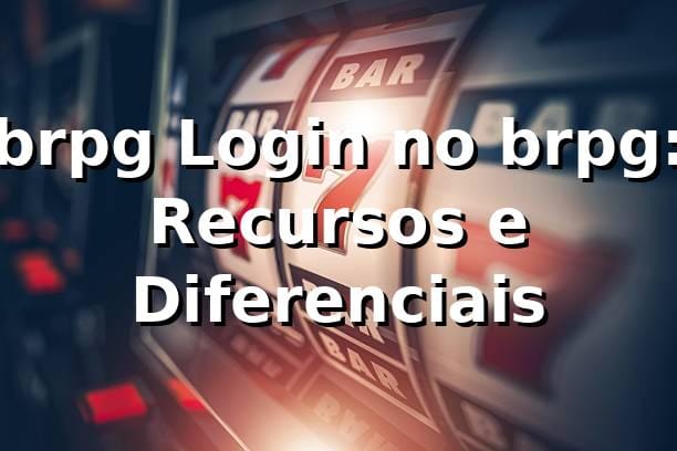 brpg Login no brpg: Recursos e Diferenciais