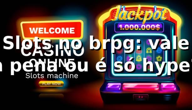 Slots no brpg: vale a pena ou é só hype? 🎰